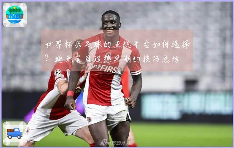 世界杯买足球的正规平台如何选择？避免盲目追热风潮的技巧总结