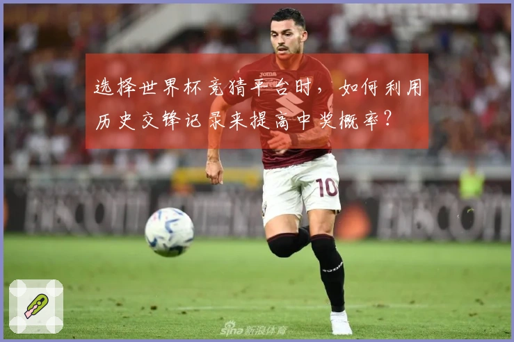 选择世界杯竞猜平台时，如何利用历史交锋记录来提高中奖概率？