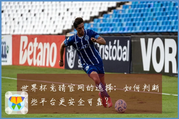 世界杯竞猜官网的选择：如何判断哪些平台更安全可靠？